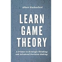 Learn Game Theory: A Primer to Strategic Thinking and Advanced Decision-Making. (Game Theory Series) Hardcover October 2, 2021