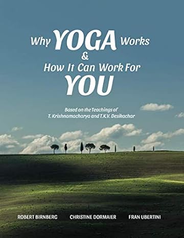 Why Yoga Works & How It Can Work For You: Based on the Teaching of T. Krishnamacharya and T.K.V. Desikachar
