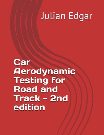 Car Aerodynamic Testing for Road and Track - 2nd Edition: How to test drag, lift and downforce with low-cost, accurate and easy techniques