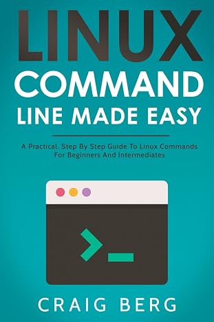 Linux Command Line Made Easy: A Practical Step By Step Guide To Linux Commands For Beginners And Intermediates