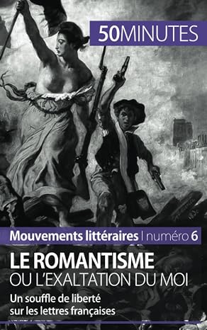 Le romantisme ou l'exaltation du moi: Un souffle de liberte sur les lettres francaises (Mouvements litteraires) (French Edition)