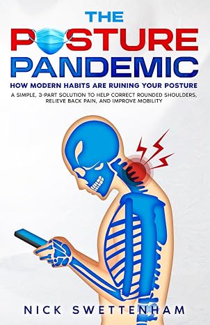The Posture Pandemic - How Modern Habits Are Ruining Your Posture: A Simple, 3-Part Solution To Help Correct Rounded Shoulders, Relieve Back Pain, And Improve Mobility