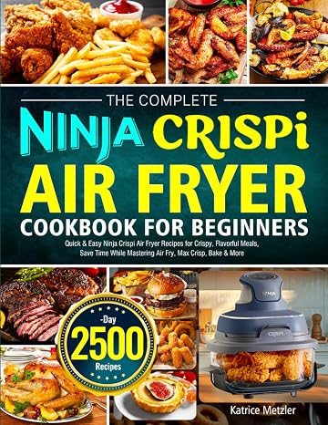 The Complete Ninja Crispi Air Fryer Cookbook for Beginners: Quick & Easy Ninja Crispi Air Fryer Recipes for Crispy, Flavorful Meals, Save Time While Mastering Air Fry, Max Crisp, Bake & More