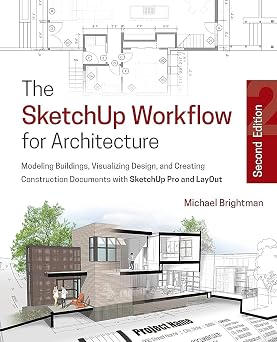 The SketchUp Workflow for Architecture Modeling Buildings, Visualizing Design, and Creating Construction Documents with SketchUp Pro and LayOut