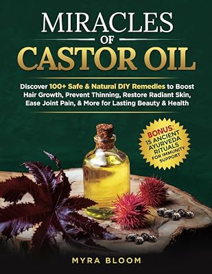 Miracles Of Castor Oil: Discover 100 Safe & Natural DIY Remedies To Boost Hair Growth, Prevent Thinning, Restore Radiant Skin, Ease Joint Pain,