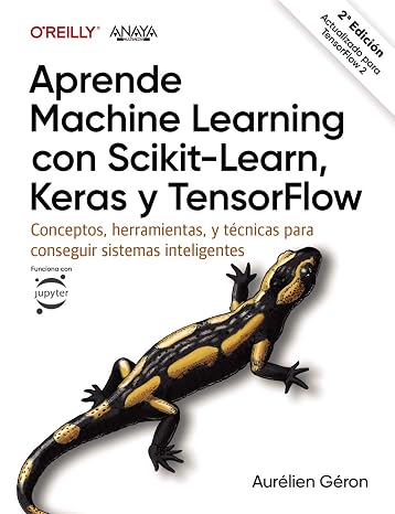 Aprende Machine Learning con Scikit-Learn, Keras y TensorFlow: Conceptos, herramientas y tecnicas para construir sistemas inteligentes